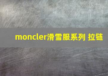 moncler滑雪服系列 拉链